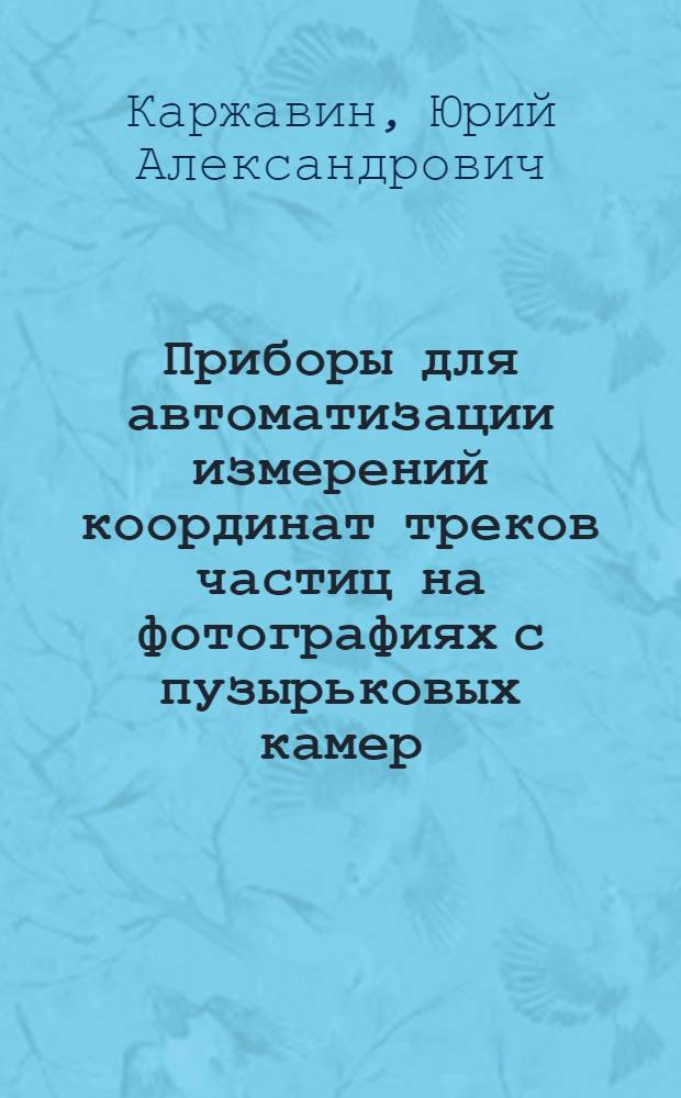 Приборы для автоматизации измерений координат треков частиц на фотографиях с пузырьковых камер : 1669 : Автореферат дис. на соискание учен. степени кандидата техн. наук