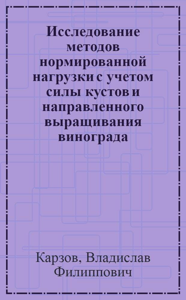 Исследование методов нормированной нагрузки с учетом силы кустов и направленного выращивания винограда : Автореферат дис. на соискание учен. степени канд. с.-х. наук : (537)