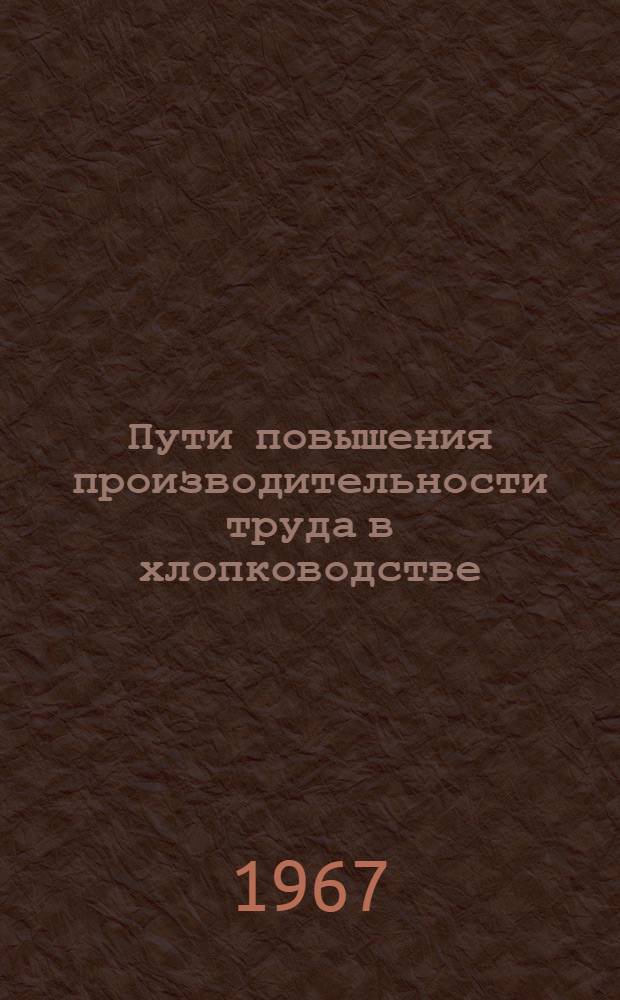 Пути повышения производительности труда в хлопководстве : (По материалам хлопководческих колхозов Ошской обл. Кирг. ССР) : Автореферат дис. на соискание учен. степени канд. экон. наук