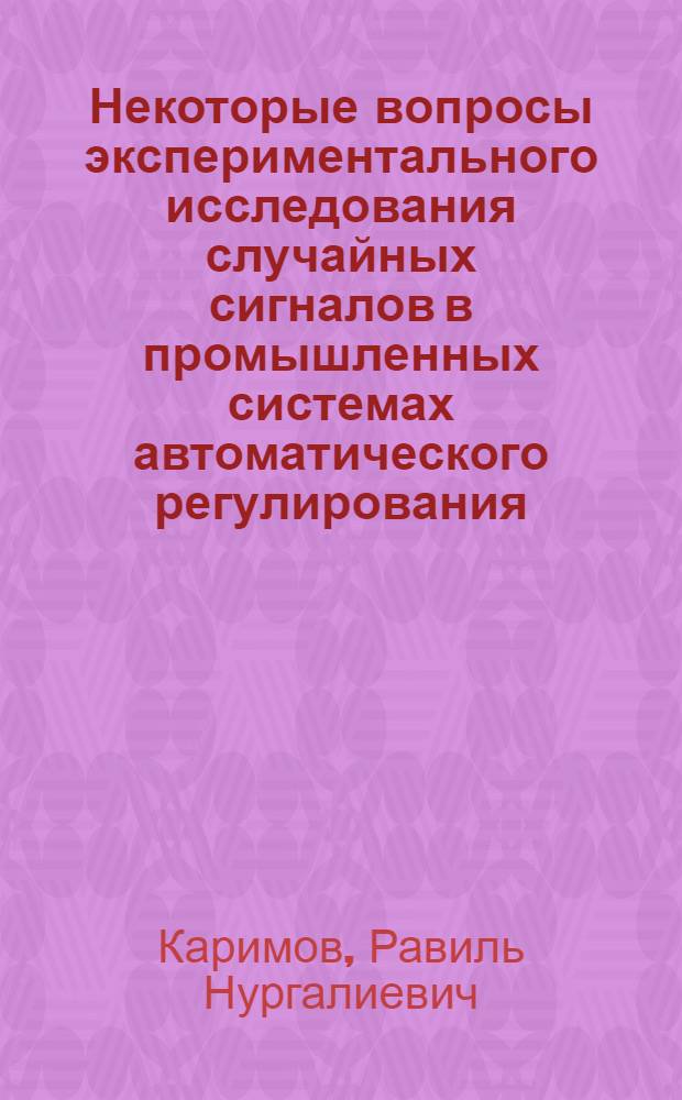 Некоторые вопросы экспериментального исследования случайных сигналов в промышленных системах автоматического регулирования : Автореферат дис. на соискание учен. степени канд. техн. наук : (198)