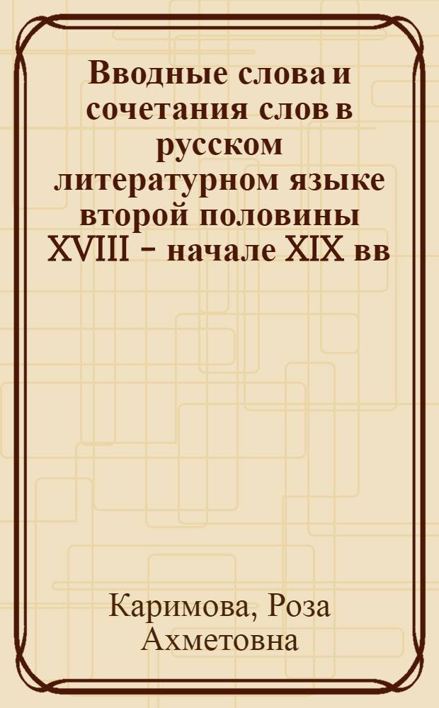 Вводные слова и сочетания слов в русском литературном языке второй половины XVIII - начале XIX вв. : Автореферат дис. на соискание учен. степени кандидата филол. наук