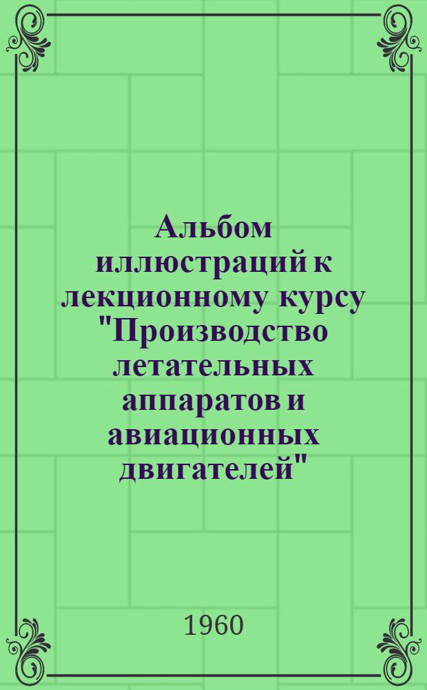 Альбом иллюстраций к лекционному курсу "Производство летательных аппаратов и авиационных двигателей"