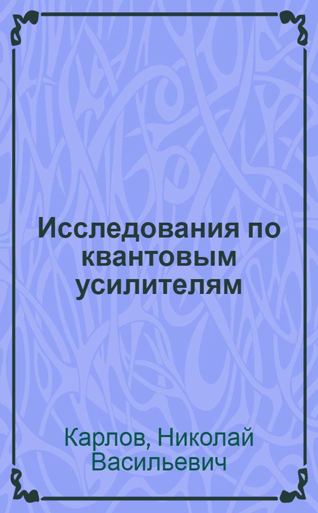 Исследования по квантовым усилителям : Автореферат дис. на соискание учен. степени д-ра физ.-мат. наук
