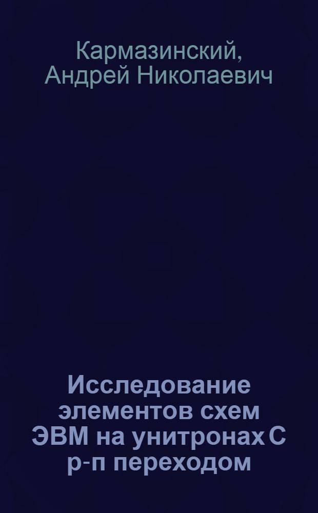 Исследование элементов схем ЭВМ на унитронах С р-п переходом : Автореферат дис. на соискание учен. степени кандидата техн. наук