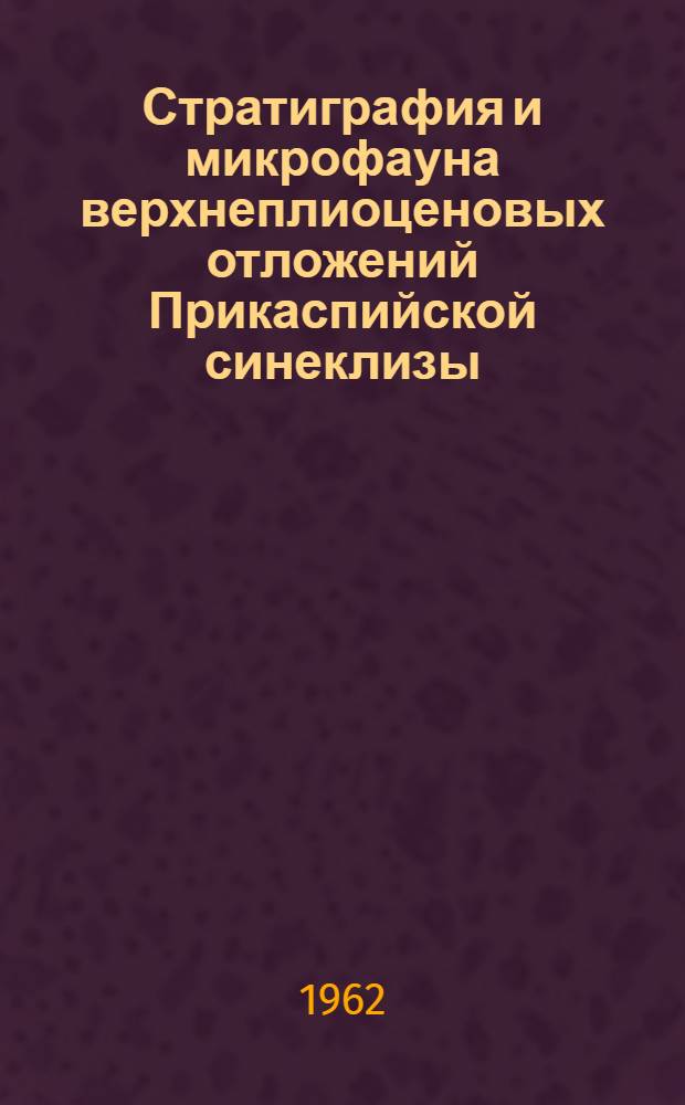 Стратиграфия и микрофауна верхнеплиоценовых отложений Прикаспийской синеклизы : Автореферат дис. на соискание учен. степени кандидата геол.-минерал. наук
