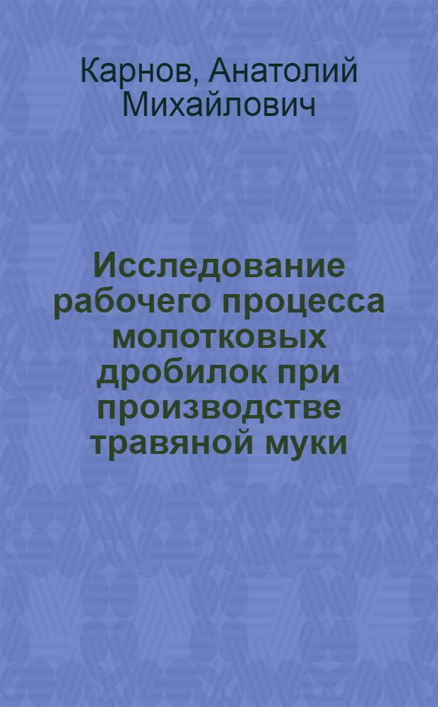 Исследование рабочего процесса молотковых дробилок при производстве травяной муки : Автореферат дис. на соискание учен. степени канд. техн. наук