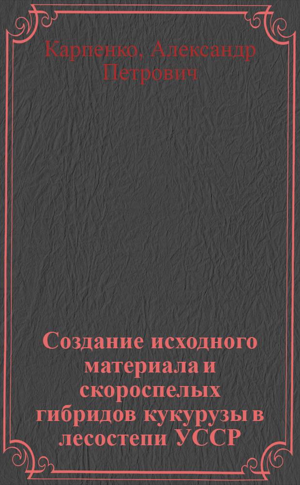 Создание исходного материала и скороспелых гибридов кукурузы в лесостепи УССР : Автореферат дис. на соискание учен. степени кандидата с.-х. наук