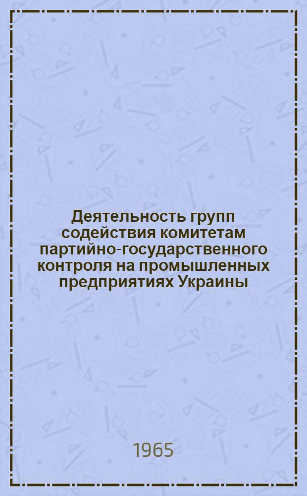 Деятельность групп содействия комитетам партийно-государственного контроля на промышленных предприятиях Украины (1963-1964 гг.) : Автореферат дис. на соискание учен. степени кандидата ист. наук