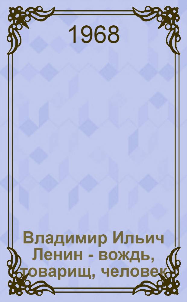 Владимир Ильич Ленин - вождь, товарищ, человек