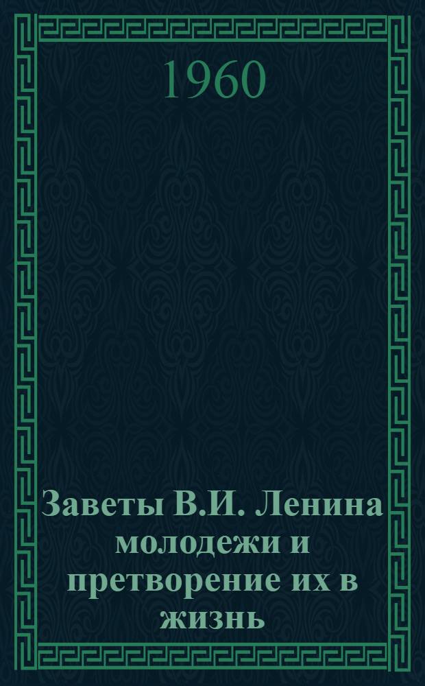 Заветы В.И. Ленина молодежи и претворение их в жизнь : (Лекция из цикла Ленинских чтений, прочит. в Кремлевском театре г. Москвы)