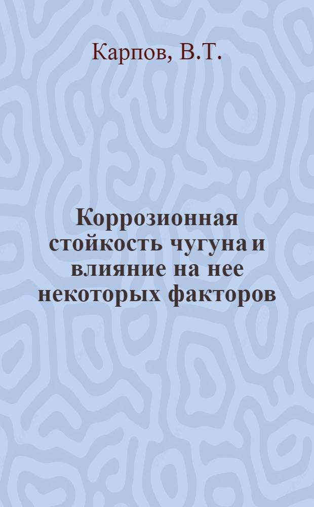 Коррозионная стойкость чугуна и влияние на нее некоторых факторов : Автореферат дис. на соискание учен. степени кандидата техн. наук