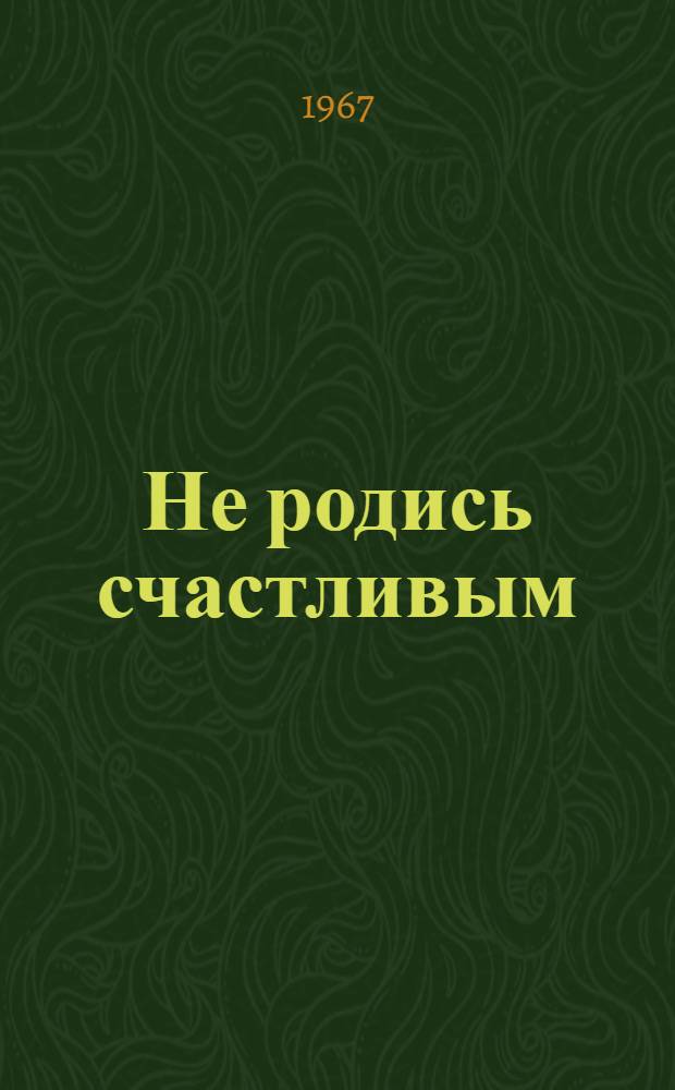 Не родись счастливым : Пьеса в 2 актах