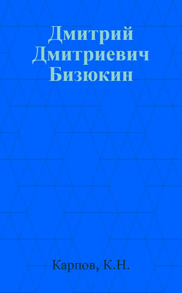 Дмитрий Дмитриевич Бизюкин : Заслуж. деятель науки и техники РСФСР доктор техн. наук. 1885-1854 : Учеб. пособие по теме "Развитие ж.-д. транспорта в России"