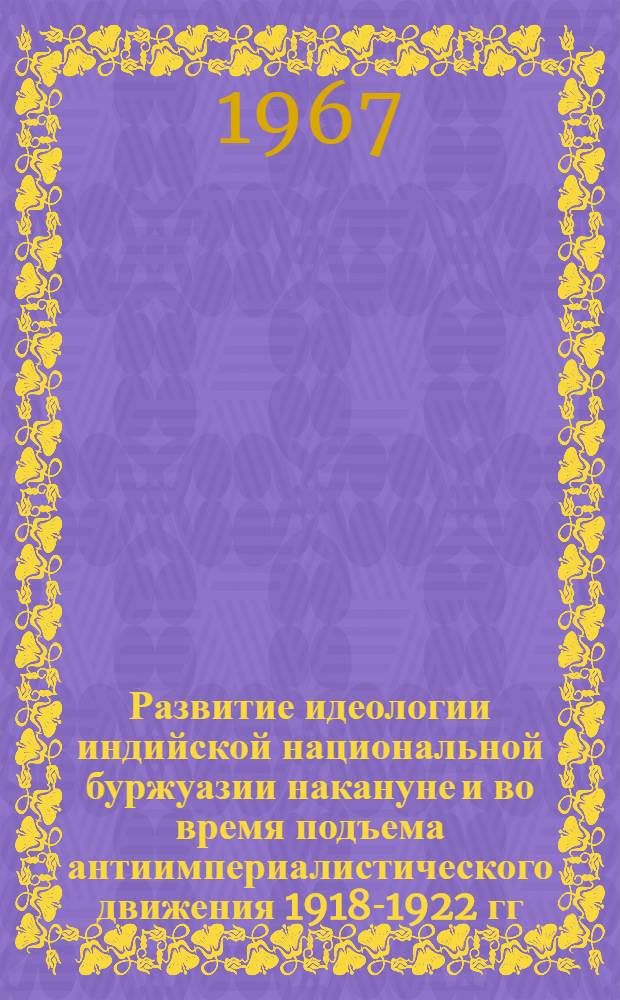 Развитие идеологии индийской национальной буржуазии накануне и во время подъема антиимпериалистического движения 1918-1922 гг. в Индии : (Формирование мировоззрения Ганди) : Автореферат дис. на соискание учен. степени канд. ист. наук