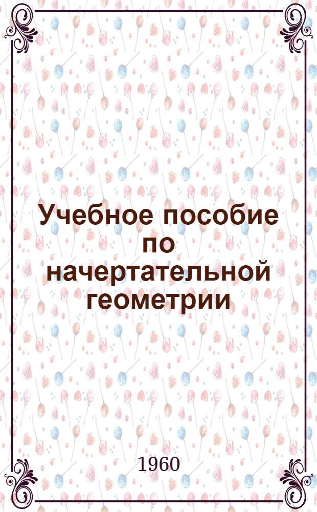 Учебное пособие по начертательной геометрии : (Для студентов-заочников)