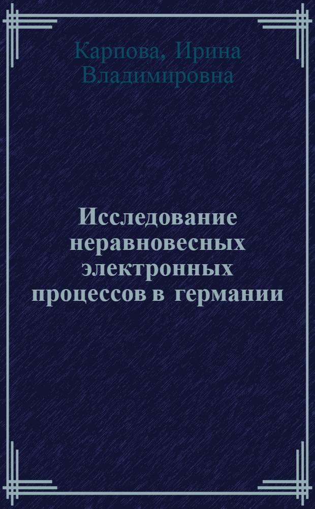 Исследование неравновесных электронных процессов в германии; Рекомбинация на атомах золота; Время жизни при больших концентрациях электронов и дырок: Автореферат дис. на соискание учен. степени кандидата физ.-мат. наук / Акад. наук СССР. Ин-т радиотехники и электроники