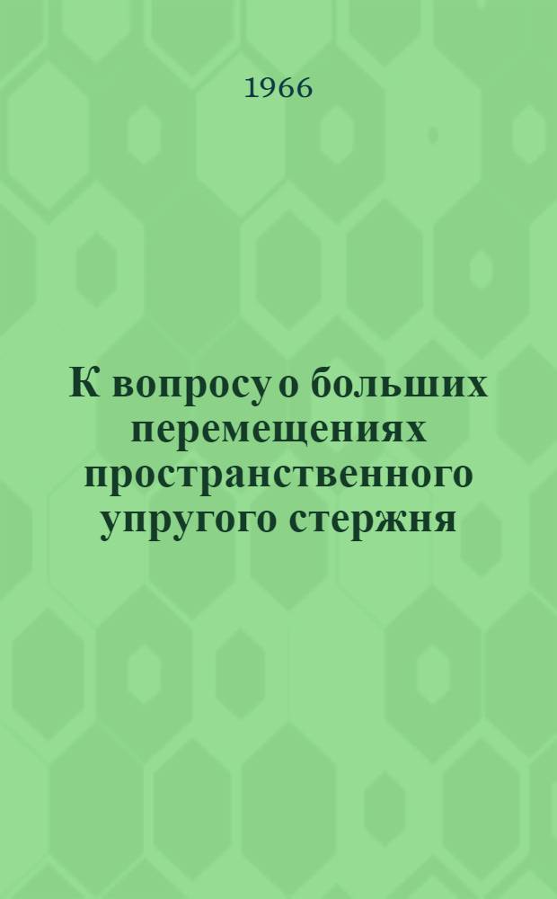 К вопросу о больших перемещениях пространственного упругого стержня : Автореферат дис. на соискание учен. степени канд. техн. наук