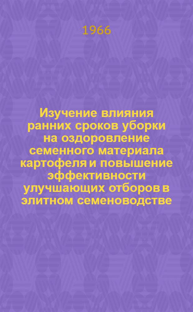 Изучение влияния ранних сроков уборки на оздоровление семенного материала картофеля и повышение эффективности улучшающих отборов в элитном семеноводстве : Автореферат дис. на соискание учен. степени канд. с.-х. наук