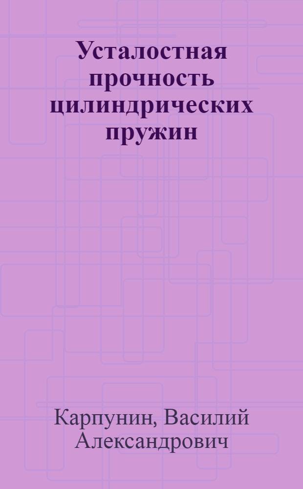 Усталостная прочность цилиндрических пружин : Автореферат дис. на соискание учен. степени д-ра техн. наук