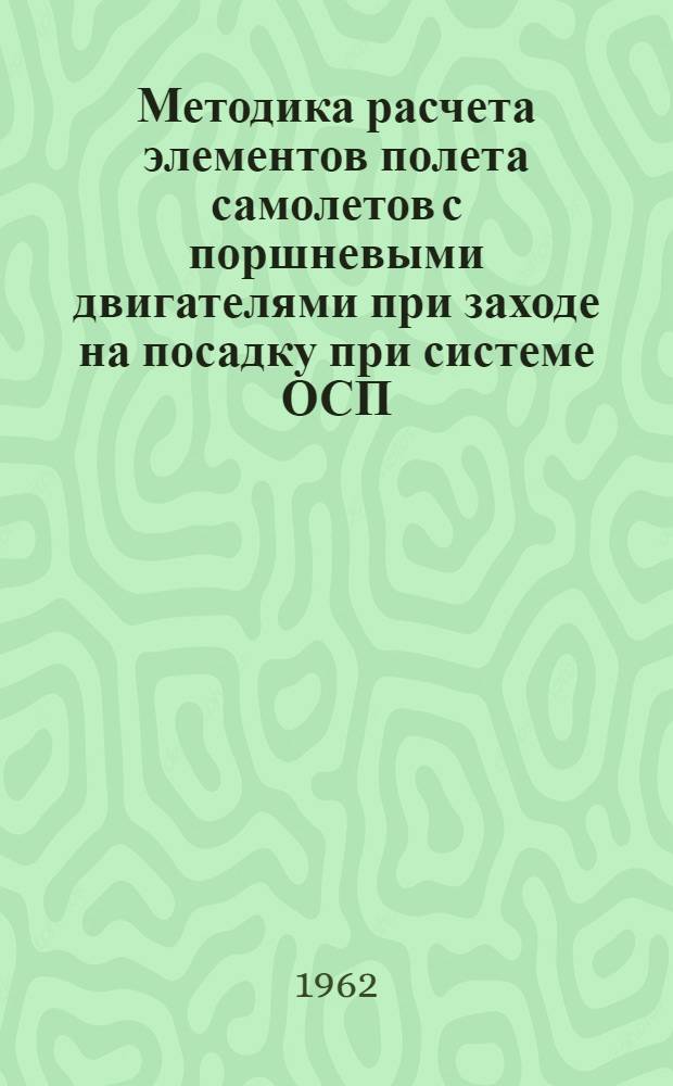 Методика расчета элементов полета самолетов с поршневыми двигателями при заходе на посадку при системе ОСП (СП-50) : Учеб. пособие