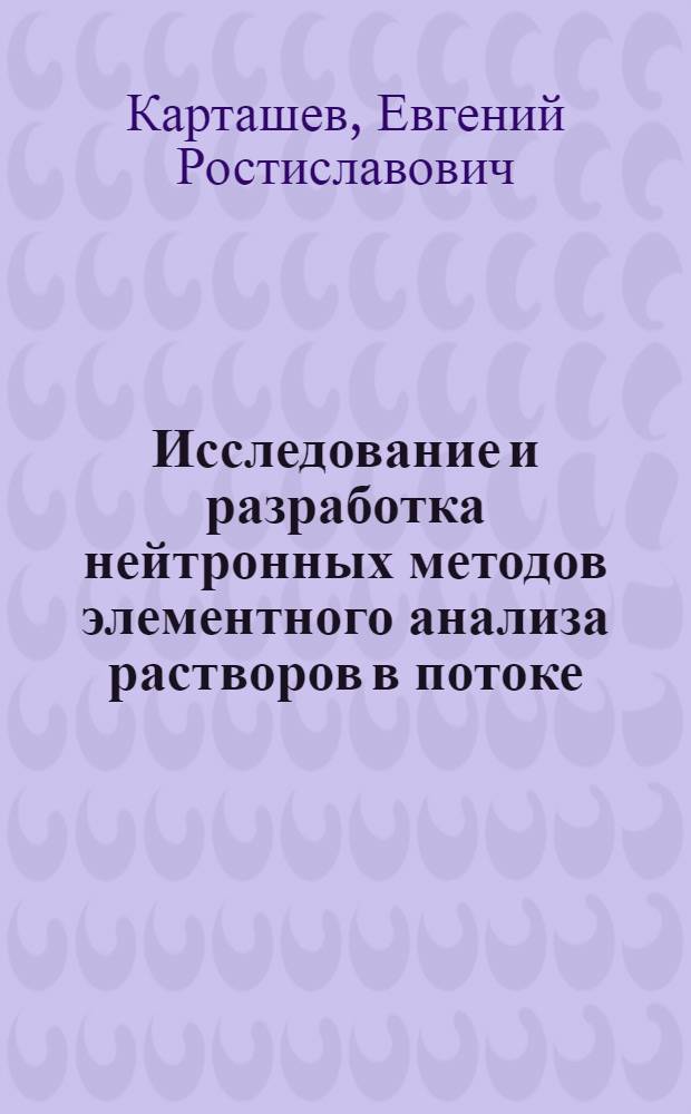 Исследование и разработка нейтронных методов элементного анализа растворов в потоке : Автореферат дис. на соискание учен. степени канд. техн. наук : (051)