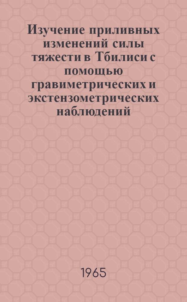 Изучение приливных изменений силы тяжести в Тбилиси с помощью гравиметрических и экстензометрических наблюдений : Автореферат дис. на соискание учен. степени кандидата физ.-мат. наук