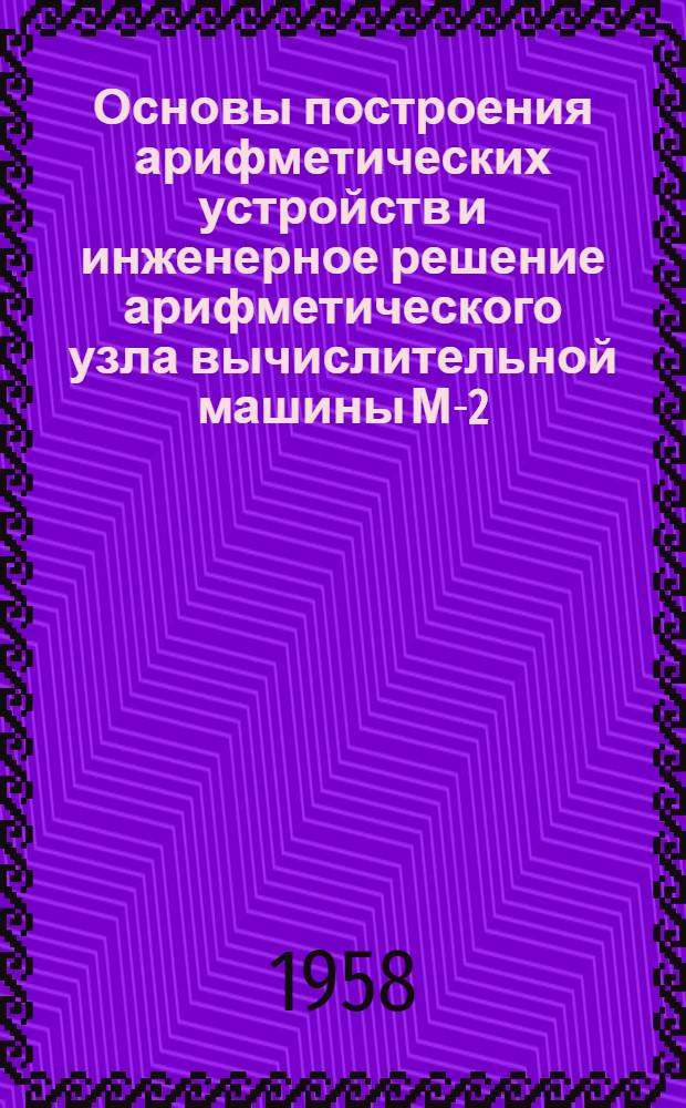 Основы построения арифметических устройств и инженерное решение арифметического узла вычислительной машины М-2 : Автореферат дис. на соискание учен. степени кандидата техн. наук