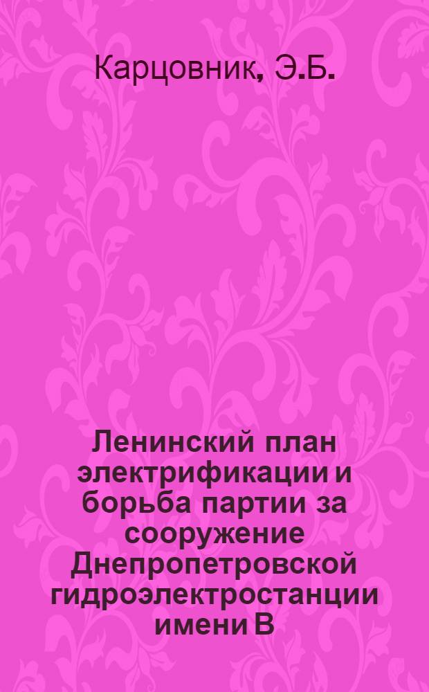 Ленинский план электрификации и борьба партии за сооружение Днепропетровской гидроэлектростанции имени В.И. Ленина : Автореферат дис. на соискание учен. степени кандидата ист. наук