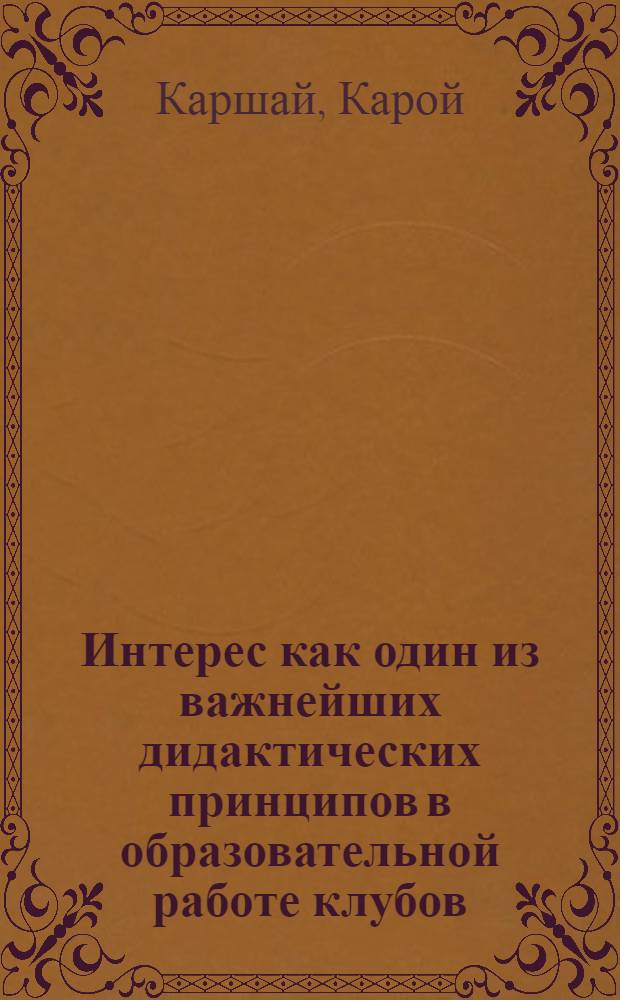 Интерес как один из важнейших дидактических принципов в образовательной работе клубов : Автореферат дис. на соискание учен. степени кандидата пед. наук (по специальности культ.-просвет. работа)