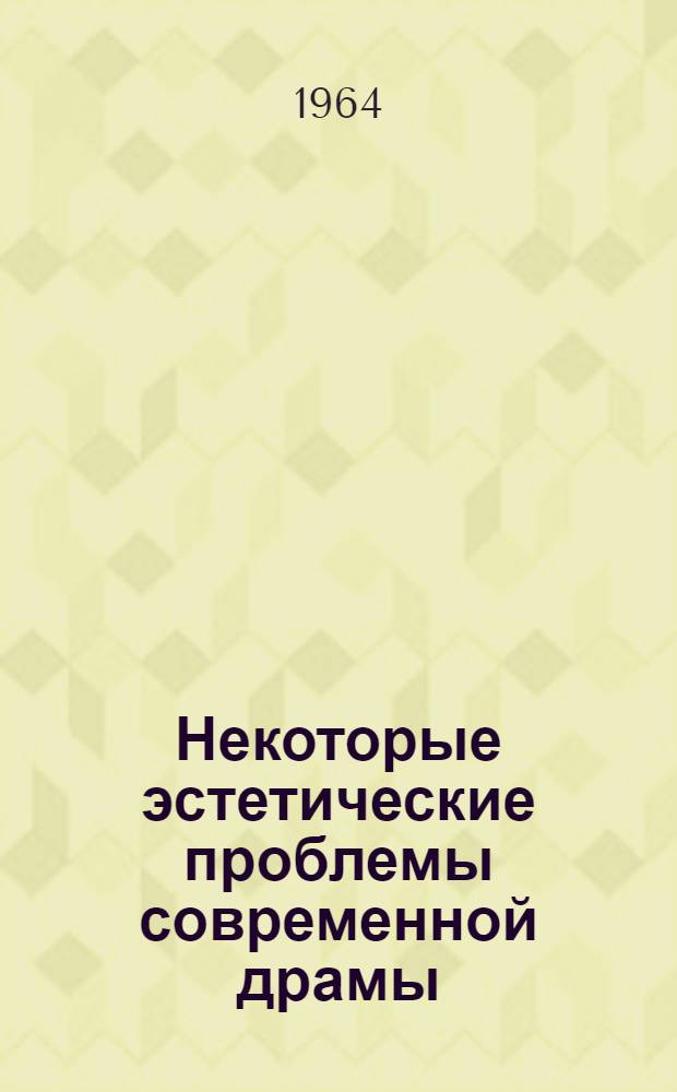 Некоторые эстетические проблемы современной драмы : Автореферат дис. на соискание учен. степени кандидата искусствоведения