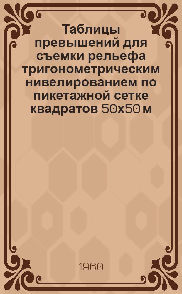 Таблицы превышений для съемки рельефа тригонометрическим нивелированием по пикетажной сетке квадратов 50х50 м