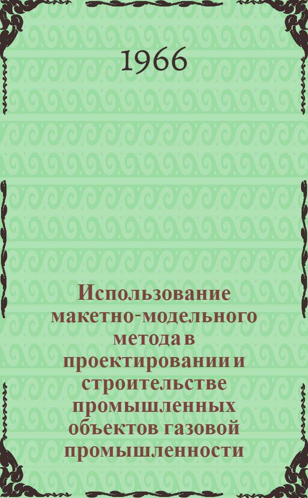 Использование макетно-модельного метода в проектировании и строительстве промышленных объектов газовой промышленности