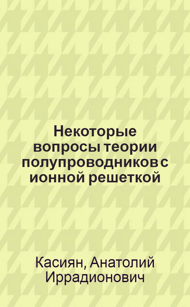 Некоторые вопросы теории полупроводников с ионной решеткой : Автореферат дис. на соискание учен. степени кандидата физ.-мат. наук
