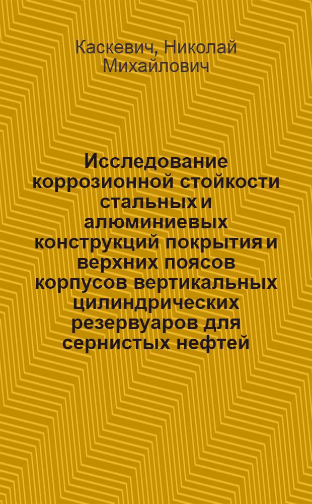 Исследование коррозионной стойкости стальных и алюминиевых конструкций покрытия и верхних поясов корпусов вертикальных цилиндрических резервуаров для сернистых нефтей : Автореферат дис. на соискание учен. степени кандидата техн. наук