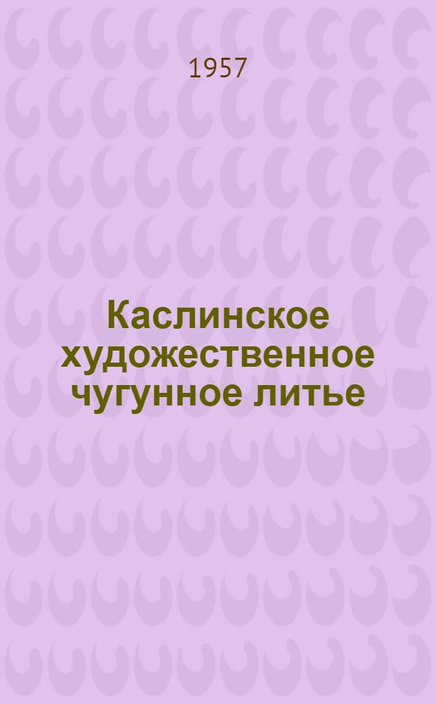 Каслинское художественное чугунное литье : Каталог