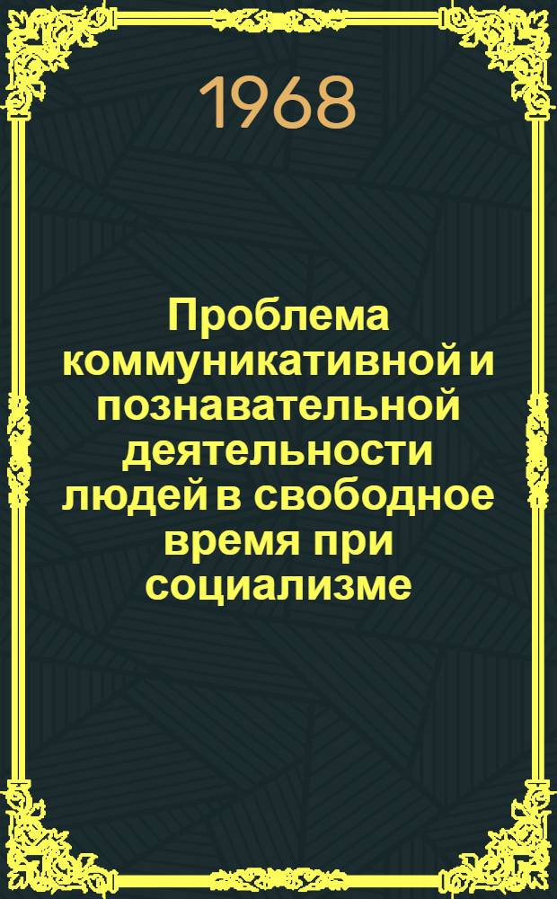 Проблема коммуникативной и познавательной деятельности людей в свободное время при социализме : Автореферат дис. на соискание учен. степени канд. филос. наук : (621)