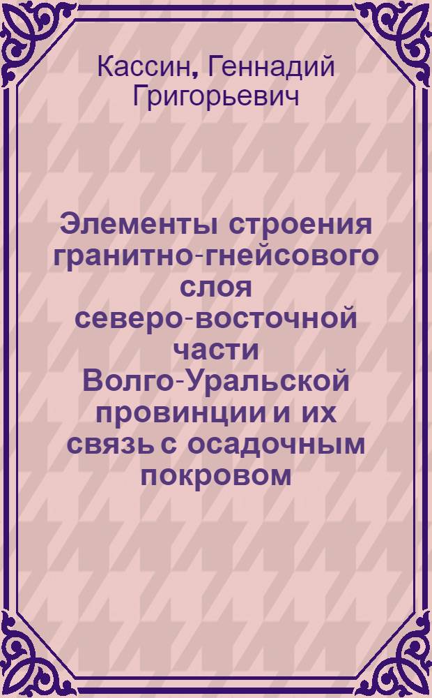 Элементы строения гранитно-гнейсового слоя северо-восточной части Волго-Уральской провинции и их связь с осадочным покровом : Автореферат дис. на соискание учен. степени канд. геол.-минерал. наук : (131)