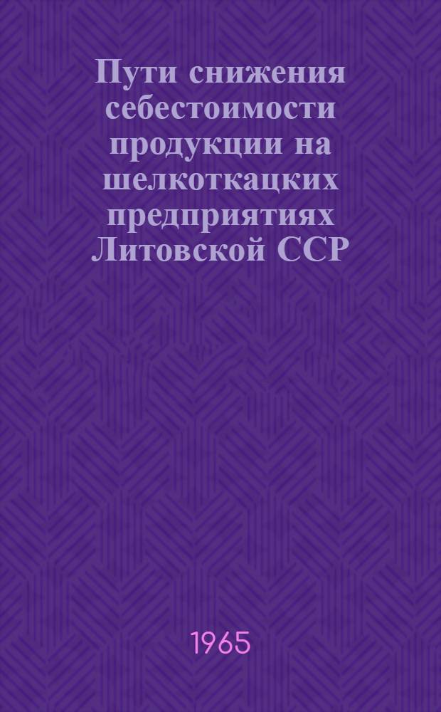 Пути снижения себестоимости продукции на шелкоткацких предприятиях Литовской ССР : Автореферат дис. на соискание учен. степени кандидата экон. наук