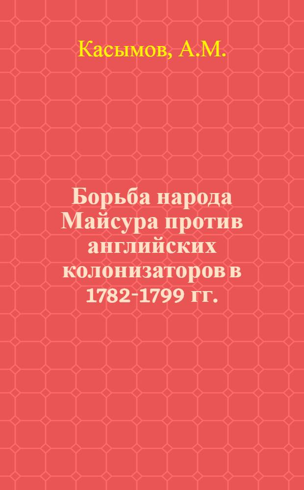 Борьба народа Майсура против английских колонизаторов в 1782-1799 гг. : Автореферат дис. на соискание учен. степени кандидата ист. наук