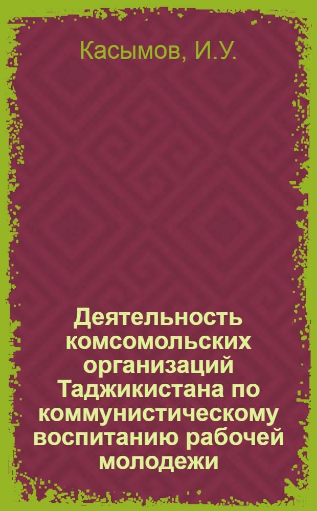 Деятельность комсомольских организаций Таджикистана по коммунистическому воспитанию рабочей молодежи (1959-1965 гг.) : Автореферат дис. на соискание учен. степени канд. ист. наук