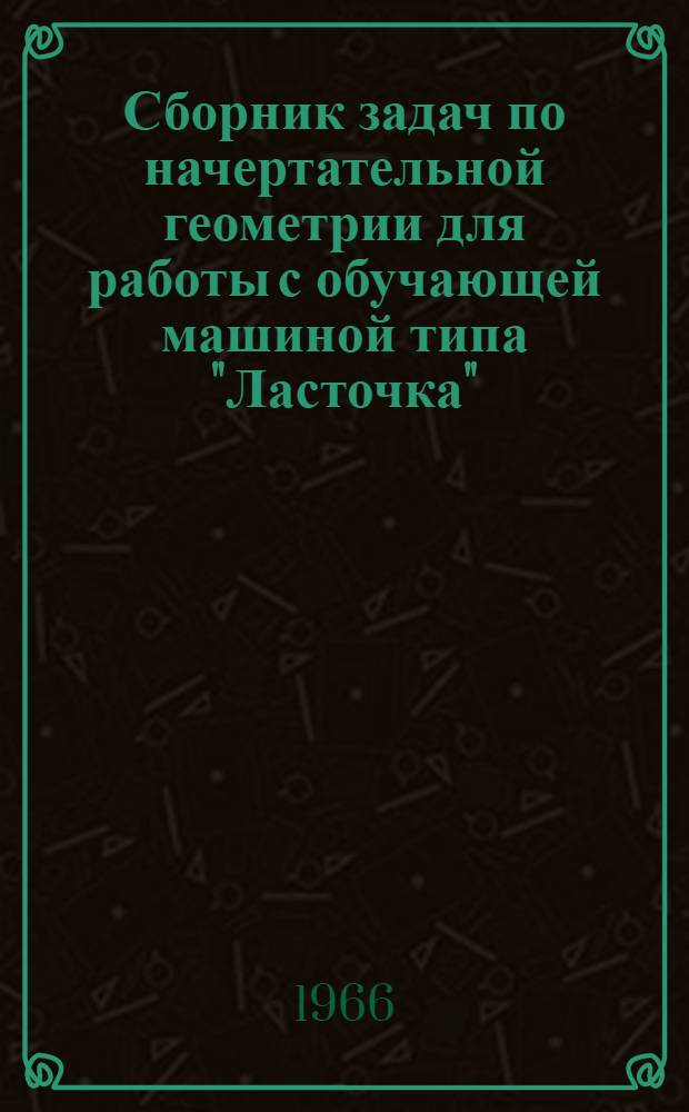 Сборник задач по начертательной геометрии для работы с обучающей машиной типа "Ласточка"
