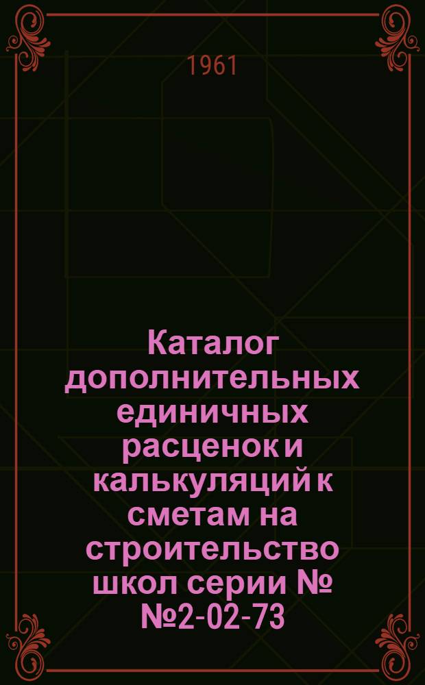 Каталог дополнительных единичных расценок и калькуляций к сметам на строительство школ серии №№ 2-02-73/8 и 2-02-520/11