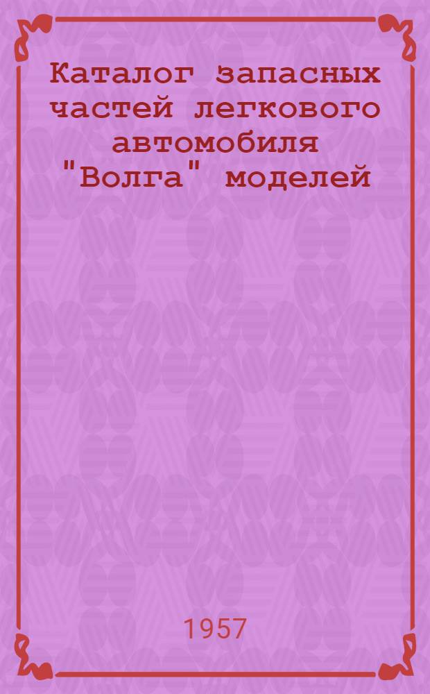 Каталог запасных частей легкового автомобиля "Волга" моделей: М-21, М-21А, М-21Б, М-21В, М-21Г