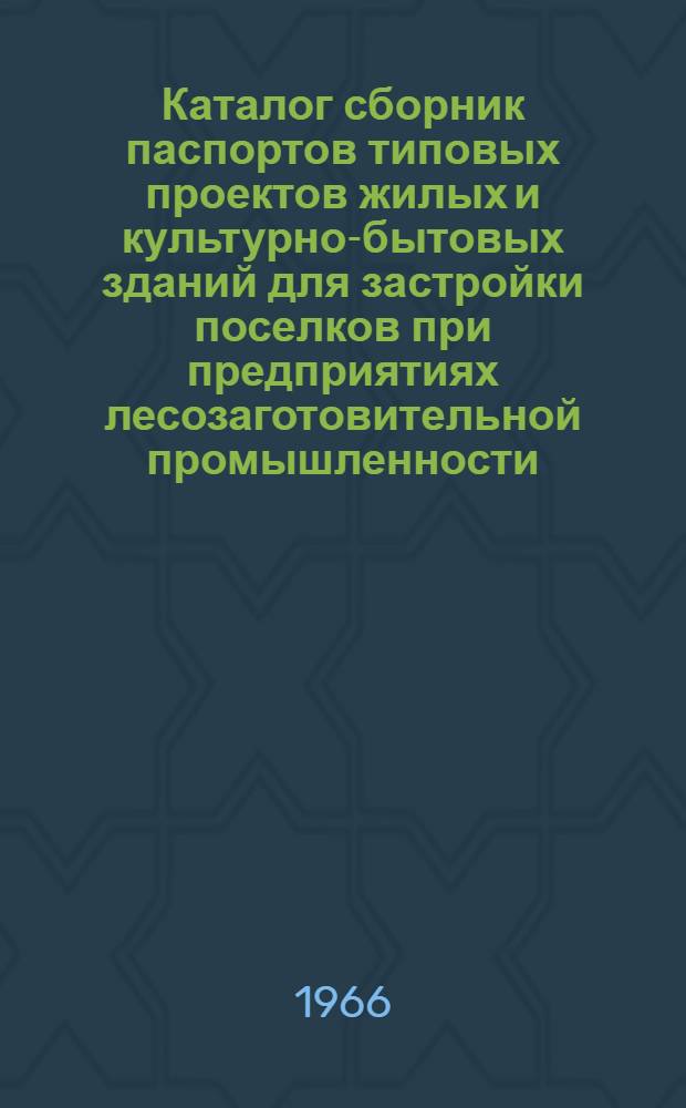 Каталог сборник паспортов типовых проектов жилых и культурно-бытовых зданий для застройки поселков при предприятиях лесозаготовительной промышленности