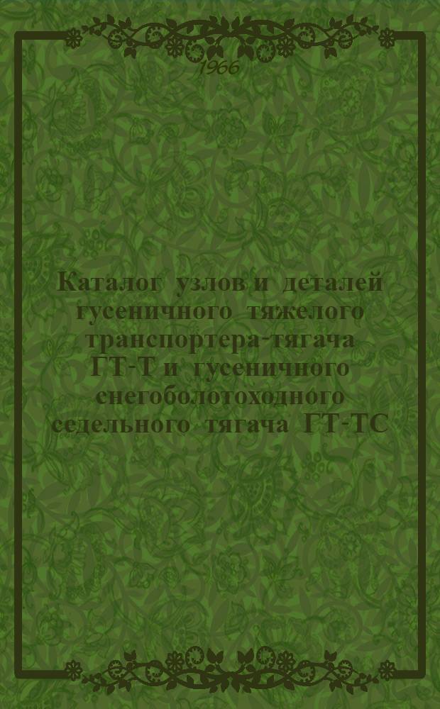 Каталог узлов и деталей гусеничного тяжелого транспортера-тягача ГТ-Т и гусеничного снегоболотоходного седельного тягача ГТ-ТС