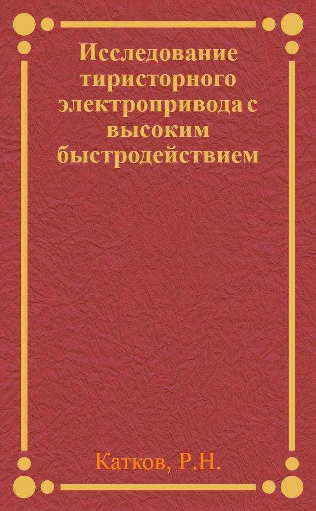 Исследование тиристорного электропривода с высоким быстродействием : № 232 - Электрооборудование : Автореферат дис. на соискание учен. степени канд. техн. наук