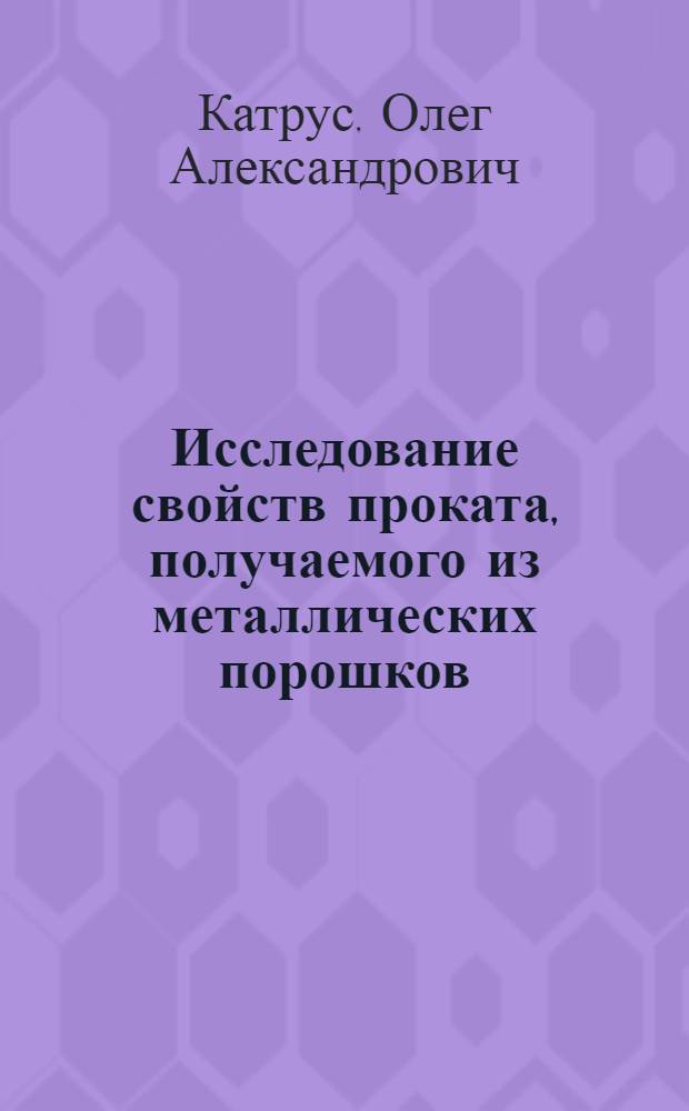 Исследование свойств проката, получаемого из металлических порошков : Автореферат дис. на соискание учен. степени кандидата техн. наук