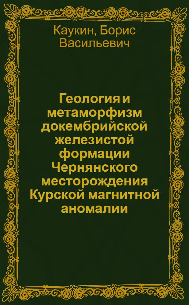 Геология и метаморфизм докембрийской железистой формации Чернянского месторождения Курской магнитной аномалии : Автореферат дис. на соискание учен. степени канд. геол.-минерал. наук