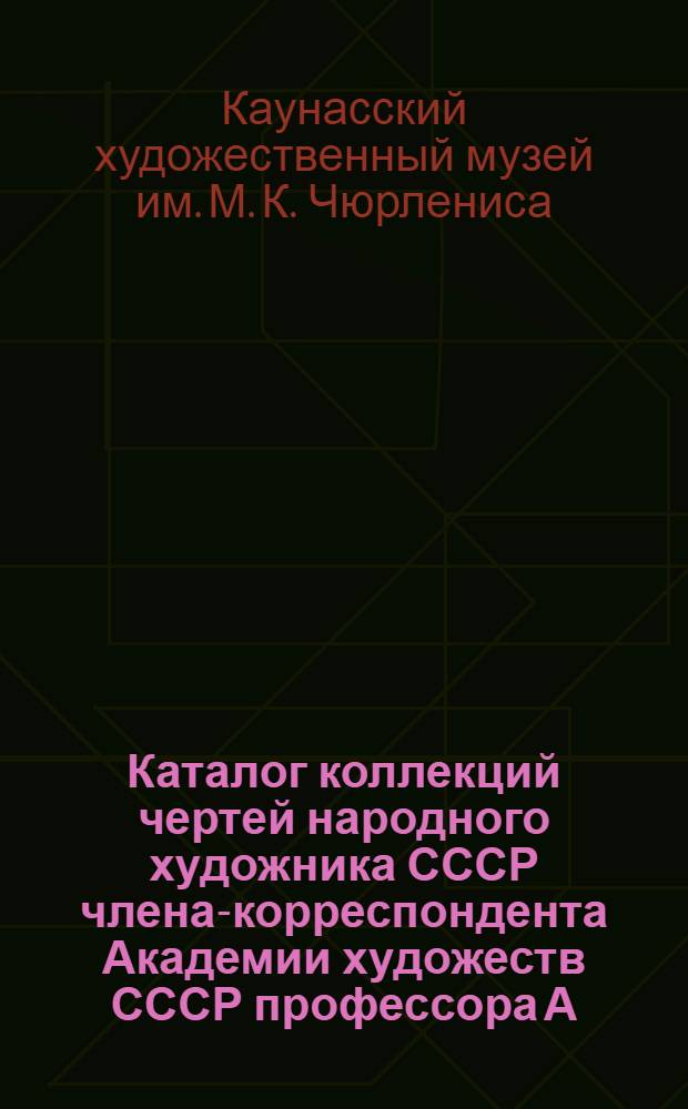 Каталог коллекций чертей народного художника СССР члена-корреспондента Академии художеств СССР профессора А. Жмуйдзинавичюса