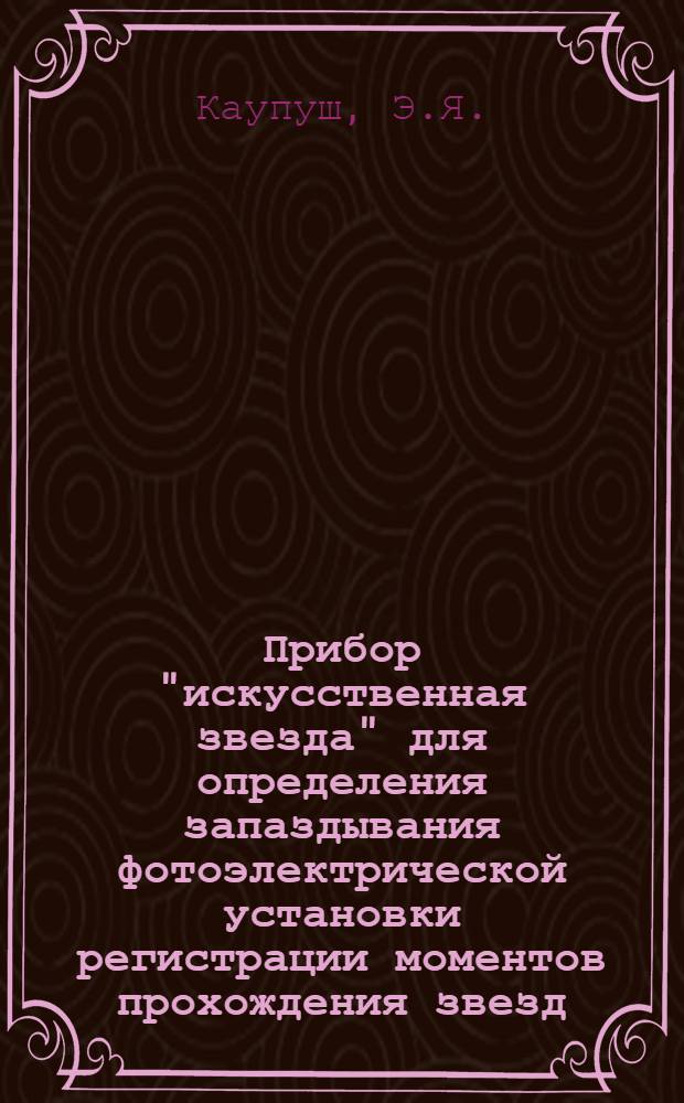 Прибор "искусственная звезда" для определения запаздывания фотоэлектрической установки регистрации моментов прохождения звезд : Автореферат дис. на соискание учен. степени канд. физ.-мат. наук : (030)